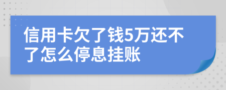 信用卡欠了钱5万还不了怎么停息挂账