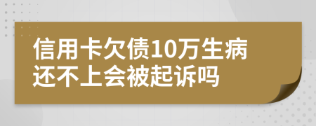 信用卡欠债10万生病还不上会被起诉吗