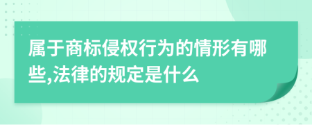 属于商标侵权行为的情形有哪些,法律的规定是什么