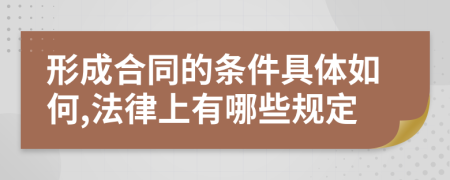 形成合同的条件具体如何,法律上有哪些规定