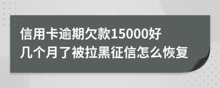 信用卡逾期欠款15000好几个月了被拉黑征信怎么恢复