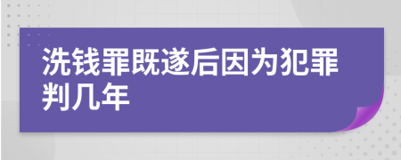 洗钱罪既遂后因为犯罪判几年