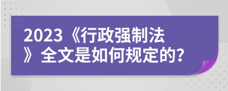 2023《行政强制法》全文是如何规定的？