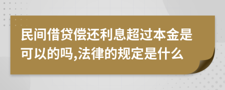 民间借贷偿还利息超过本金是可以的吗,法律的规定是什么