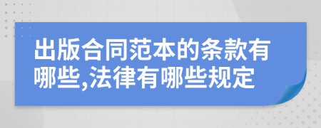 出版合同范本的条款有哪些,法律有哪些规定