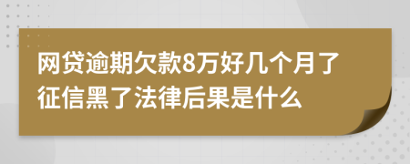 网贷逾期欠款8万好几个月了征信黑了法律后果是什么