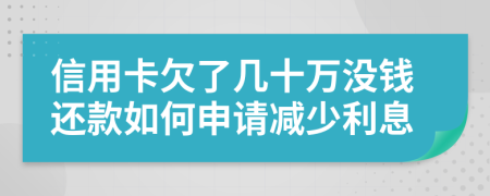 信用卡欠了几十万没钱还款如何申请减少利息