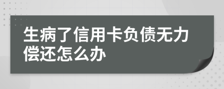 生病了信用卡负债无力偿还怎么办