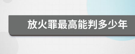 放火罪最高能判多少年