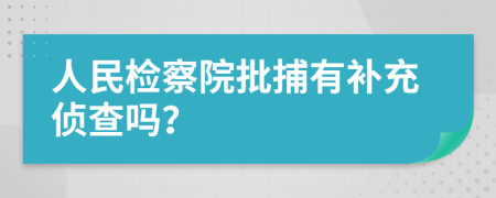 人民检察院批捕有补充侦查吗？