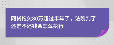 网贷拖欠80万超过半年了，法院判了还是不还钱会怎么执行