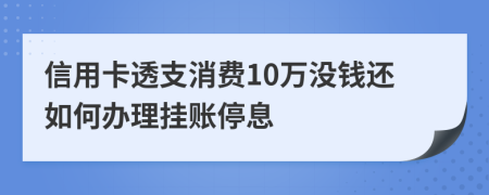 信用卡透支消费10万没钱还如何办理挂账停息