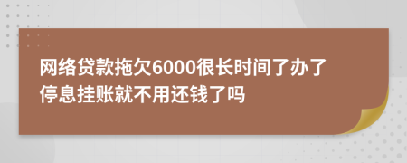 网络贷款拖欠6000很长时间了办了停息挂账就不用还钱了吗