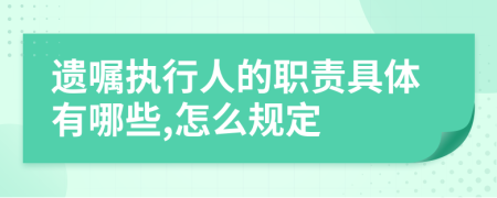 遗嘱执行人的职责具体有哪些,怎么规定