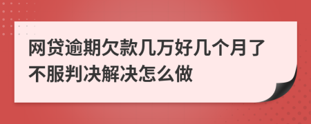 网贷逾期欠款几万好几个月了不服判决解决怎么做