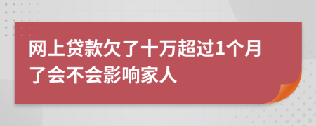 网上贷款欠了十万超过1个月了会不会影响家人