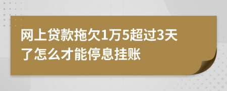 网上贷款拖欠1万5超过3天了怎么才能停息挂账