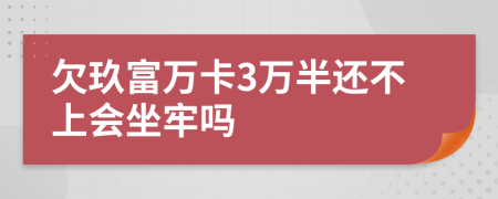 欠玖富万卡3万半还不上会坐牢吗