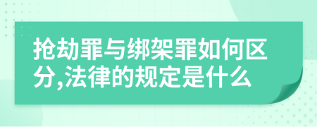 抢劫罪与绑架罪如何区分,法律的规定是什么