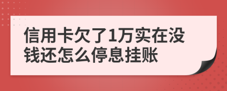 信用卡欠了1万实在没钱还怎么停息挂账