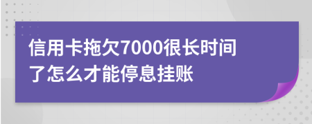 信用卡拖欠7000很长时间了怎么才能停息挂账