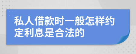 私人借款时一般怎样约定利息是合法的