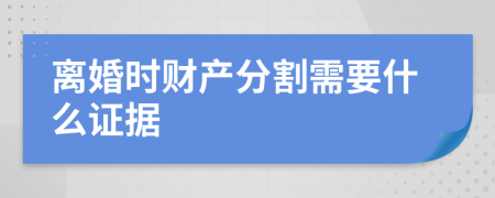 离婚时财产分割需要什么证据