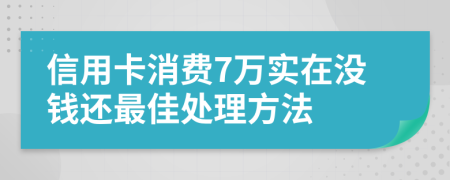 信用卡消费7万实在没钱还最佳处理方法