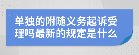 单独的附随义务起诉受理吗最新的规定是什么