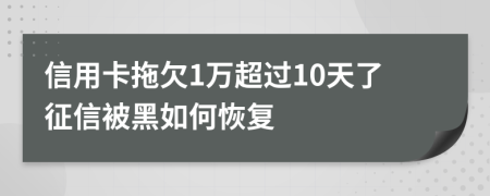 信用卡拖欠1万超过10天了征信被黑如何恢复
