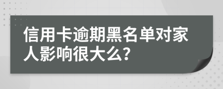 信用卡逾期黑名单对家人影响很大么？