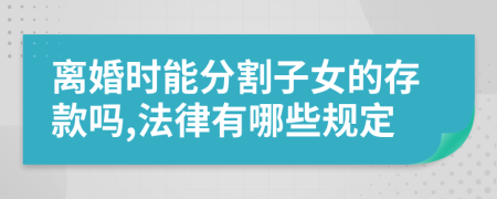 离婚时能分割子女的存款吗,法律有哪些规定