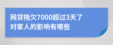 网贷拖欠7000超过3天了对家人的影响有哪些
