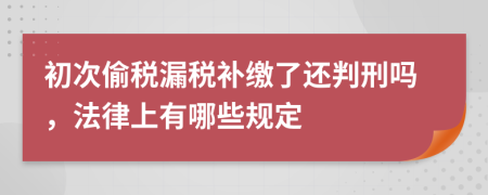 初次偷税漏税补缴了还判刑吗，法律上有哪些规定