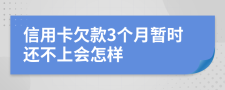 信用卡欠款3个月暂时还不上会怎样
