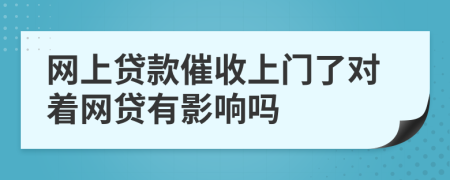网上贷款催收上门了对着网贷有影响吗