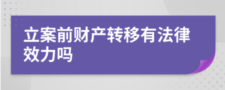 立案前财产转移有法律效力吗