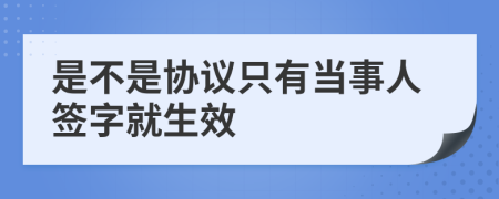 是不是协议只有当事人签字就生效