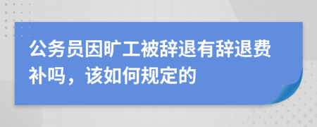 公务员因旷工被辞退有辞退费补吗，该如何规定的