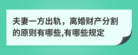 夫妻一方出轨，离婚财产分割的原则有哪些,有哪些规定