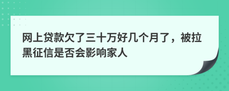 网上贷款欠了三十万好几个月了，被拉黑征信是否会影响家人