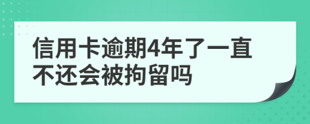 信用卡逾期4年了一直不还会被拘留吗