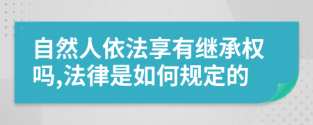 自然人依法享有继承权吗,法律是如何规定的