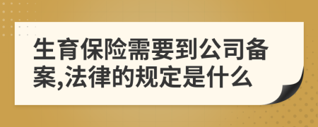 生育保险需要到公司备案,法律的规定是什么