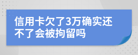 信用卡欠了3万确实还不了会被拘留吗