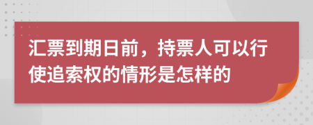 汇票到期日前，持票人可以行使追索权的情形是怎样的