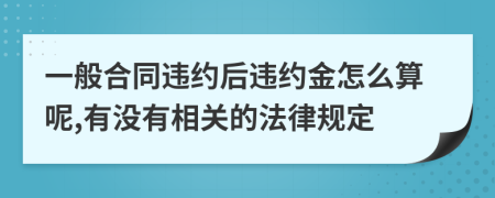 一般合同违约后违约金怎么算呢,有没有相关的法律规定