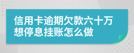 信用卡逾期欠款六十万想停息挂账怎么做