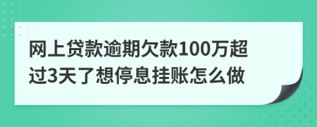 网上贷款逾期欠款100万超过3天了想停息挂账怎么做