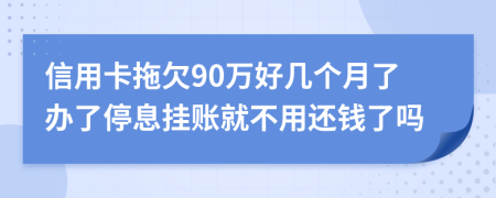 信用卡拖欠90万好几个月了办了停息挂账就不用还钱了吗